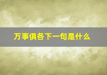 万事俱各下一句是什么