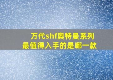 万代shf奥特曼系列最值得入手的是哪一款