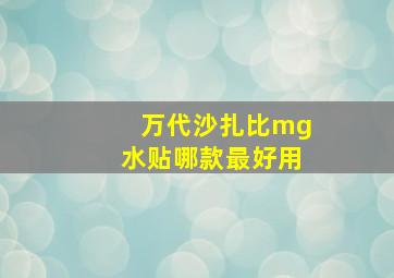 万代沙扎比mg水贴哪款最好用