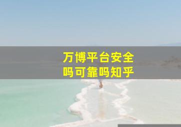 万博平台安全吗可靠吗知乎