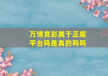 万博竞彩属于正规平台吗是真的吗吗