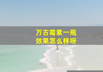 万古霉素一瓶效果怎么样呀