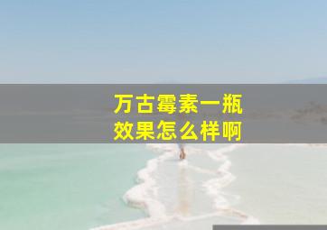 万古霉素一瓶效果怎么样啊