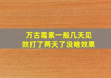 万古霉素一般几天见效打了两天了没啥效果