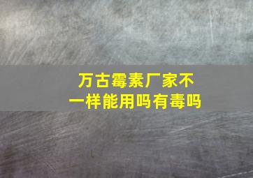 万古霉素厂家不一样能用吗有毒吗