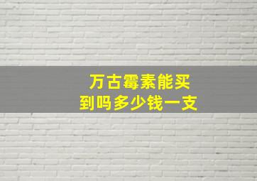 万古霉素能买到吗多少钱一支