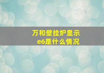 万和壁挂炉显示e6是什么情况