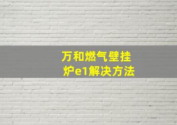 万和燃气壁挂炉e1解决方法