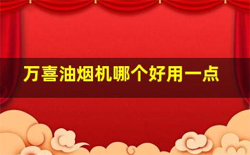 万喜油烟机哪个好用一点