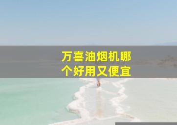 万喜油烟机哪个好用又便宜