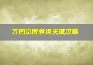 万国觉醒君坦天赋攻略