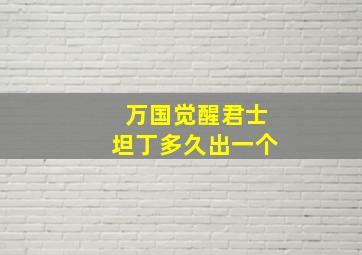 万国觉醒君士坦丁多久出一个