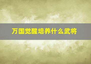 万国觉醒培养什么武将