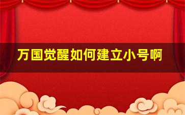 万国觉醒如何建立小号啊