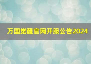 万国觉醒官网开服公告2024