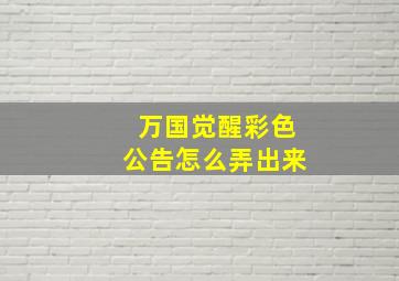 万国觉醒彩色公告怎么弄出来