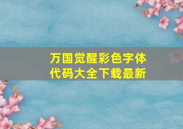 万国觉醒彩色字体代码大全下载最新