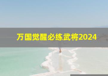 万国觉醒必练武将2024