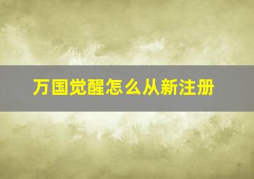 万国觉醒怎么从新注册