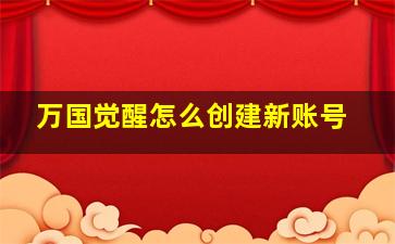 万国觉醒怎么创建新账号