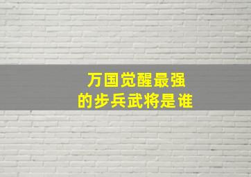 万国觉醒最强的步兵武将是谁