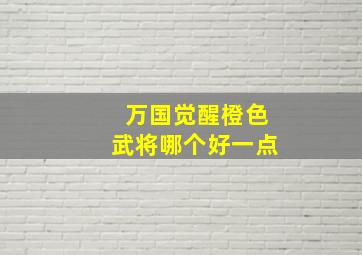 万国觉醒橙色武将哪个好一点