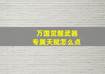 万国觉醒武器专属天赋怎么点