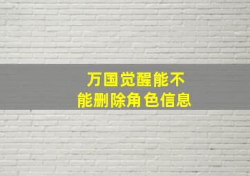 万国觉醒能不能删除角色信息