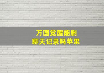 万国觉醒能删聊天记录吗苹果