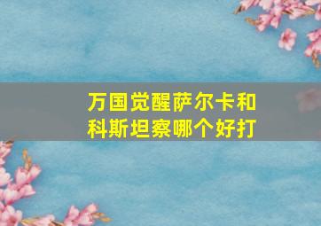 万国觉醒萨尔卡和科斯坦察哪个好打