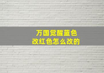 万国觉醒蓝色改红色怎么改的