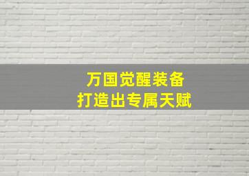 万国觉醒装备打造出专属天赋