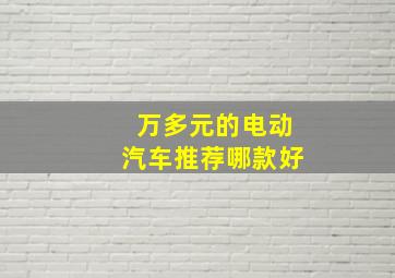 万多元的电动汽车推荐哪款好