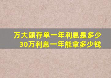 万大额存单一年利息是多少30万利息一年能拿多少钱