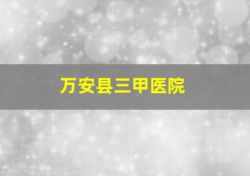 万安县三甲医院