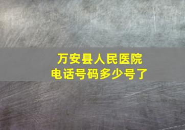 万安县人民医院电话号码多少号了