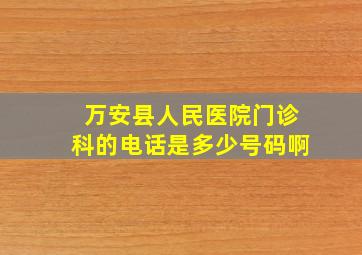 万安县人民医院门诊科的电话是多少号码啊