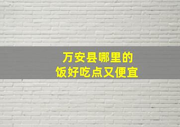 万安县哪里的饭好吃点又便宜