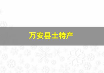 万安县土特产