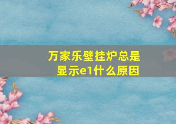 万家乐壁挂炉总是显示e1什么原因