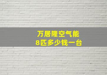 万居隆空气能8匹多少钱一台