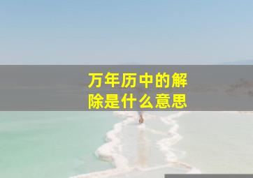 万年历中的解除是什么意思