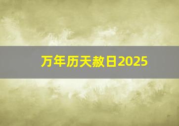 万年历天赦日2025