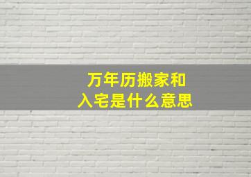 万年历搬家和入宅是什么意思