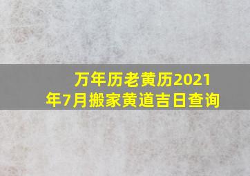 万年历老黄历2021年7月搬家黄道吉日查询