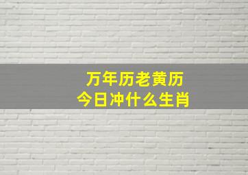 万年历老黄历今日冲什么生肖