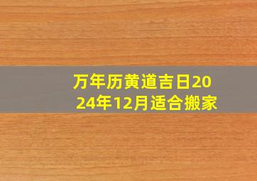 万年历黄道吉日2024年12月适合搬家