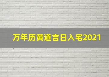 万年历黄道吉日入宅2021