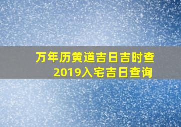 万年历黄道吉日吉时查2019入宅吉日查询