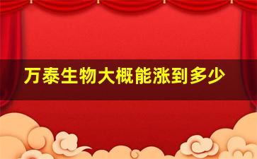 万泰生物大概能涨到多少